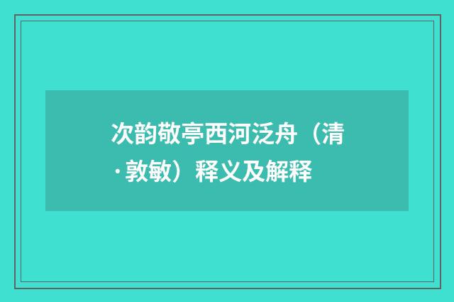 次韵敬亭西河泛舟（清·敦敏）释义及解释