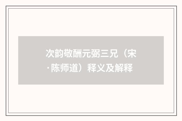 次韵敬酬元弼三兄（宋·陈师道）释义及解释