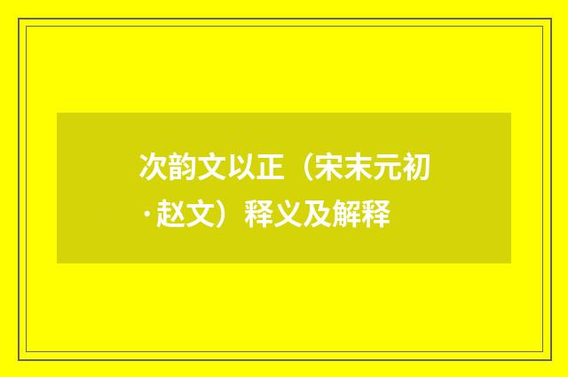 次韵文以正（宋末元初·赵文）释义及解释