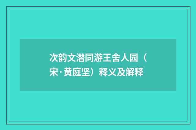 次韵文潜同游王舍人园（宋·黄庭坚）释义及解释