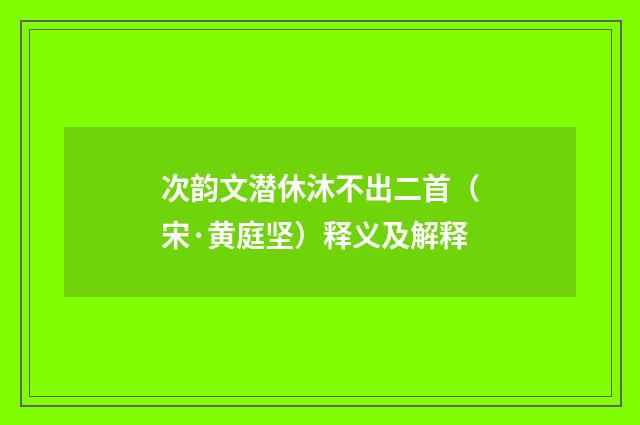 次韵文潜休沐不出二首（宋·黄庭坚）释义及解释