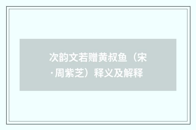 次韵文若赠黄叔鱼（宋·周紫芝）释义及解释