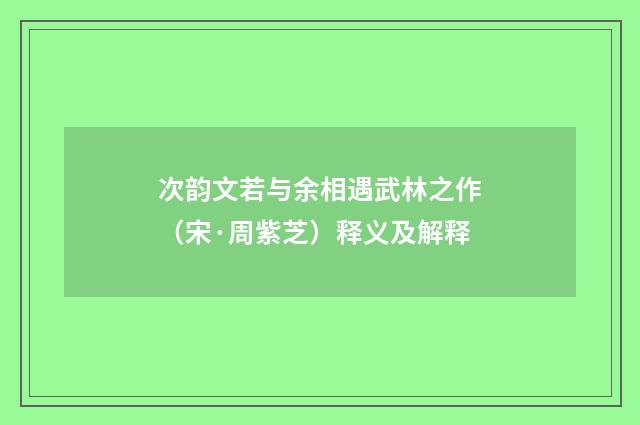 次韵文若与余相遇武林之作（宋·周紫芝）释义及解释