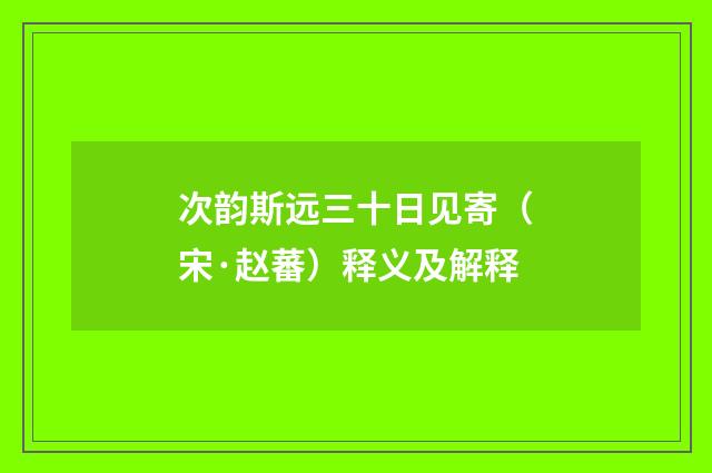 次韵斯远三十日见寄（宋·赵蕃）释义及解释