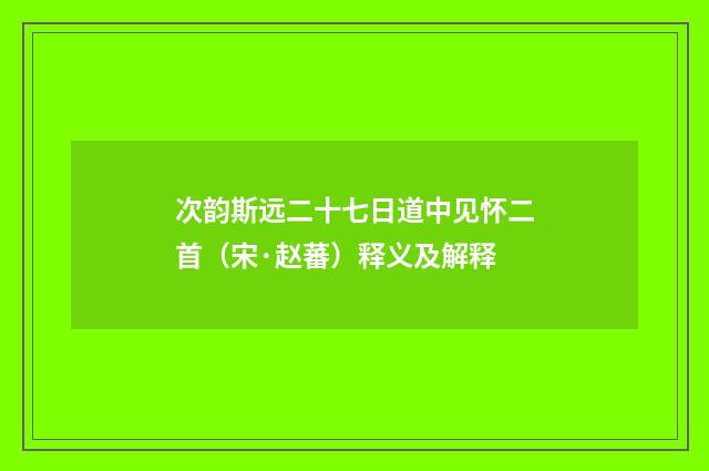 次韵斯远二十七日道中见怀二首（宋·赵蕃）释义及解释