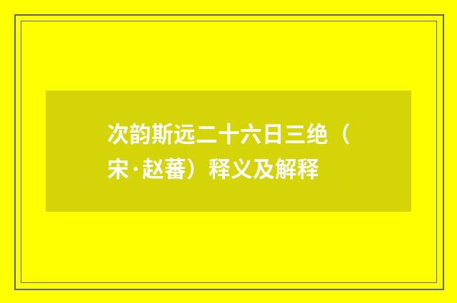 次韵斯远二十六日三绝（宋·赵蕃）释义及解释