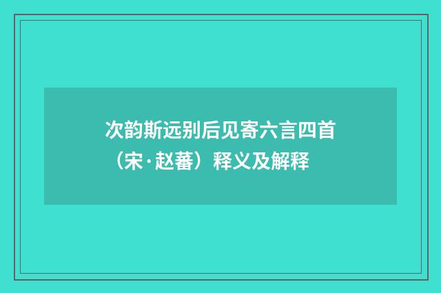 次韵斯远别后见寄六言四首（宋·赵蕃）释义及解释
