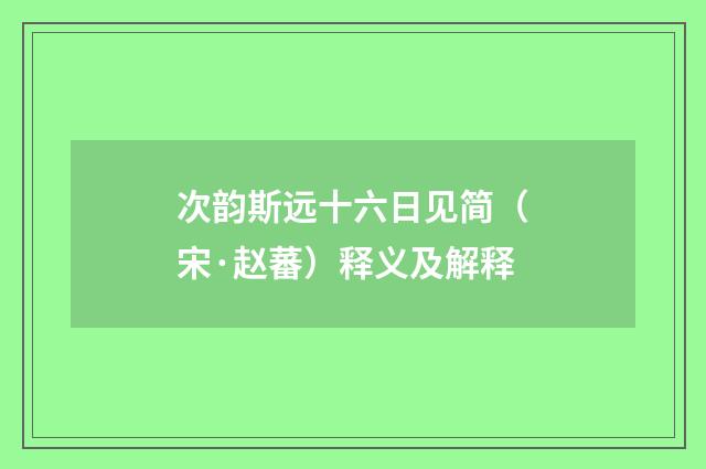 次韵斯远十六日见简（宋·赵蕃）释义及解释