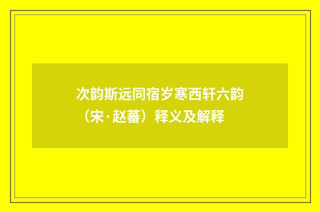 次韵斯远同宿岁寒西轩六韵（宋·赵蕃）释义及解释