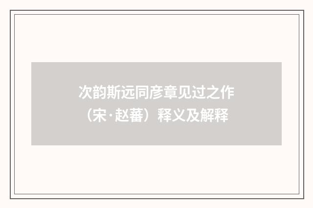 次韵斯远同彦章见过之作（宋·赵蕃）释义及解释