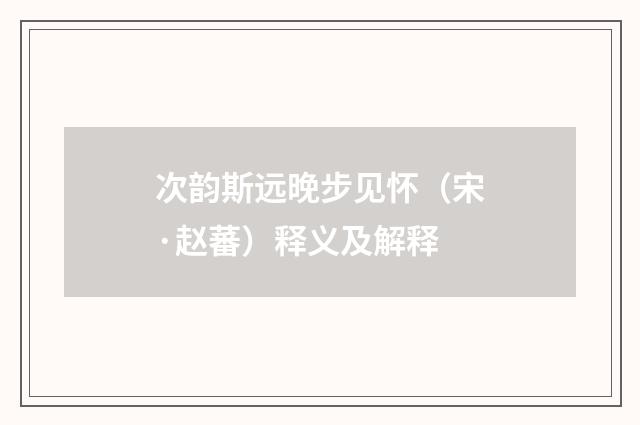次韵斯远晚步见怀（宋·赵蕃）释义及解释