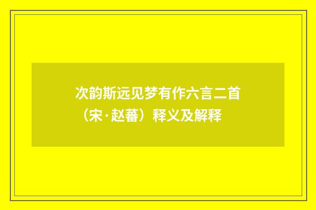 次韵斯远见梦有作六言二首（宋·赵蕃）释义及解释