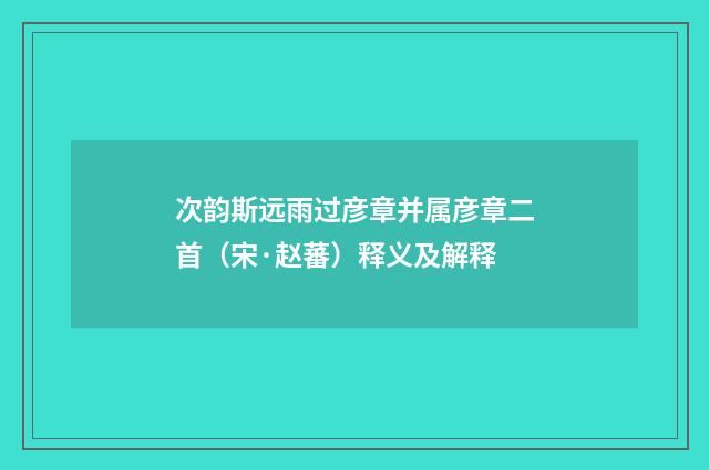 次韵斯远雨过彦章并属彦章二首（宋·赵蕃）释义及解释