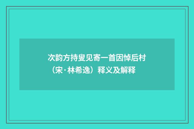 次韵方持叟见寄一首因悼后村（宋·林希逸）释义及解释