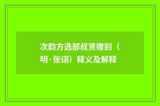 次韵方选部叔贤赠别（明·张诩）释义及解释