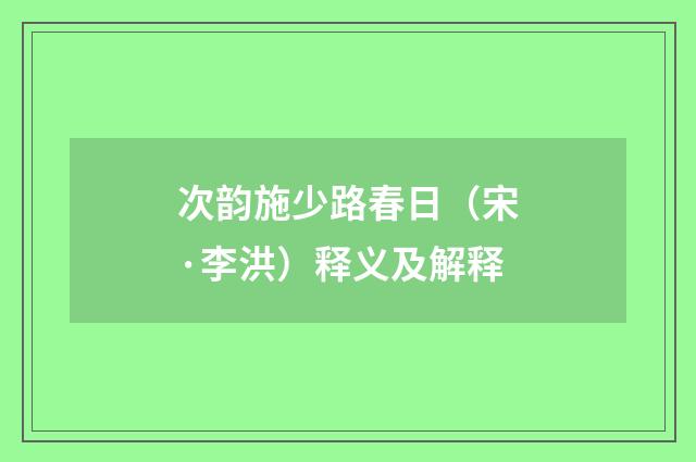 次韵施少路春日（宋·李洪）释义及解释