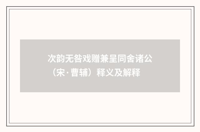 次韵无咎戏赠兼呈同舍诸公（宋·曹辅）释义及解释