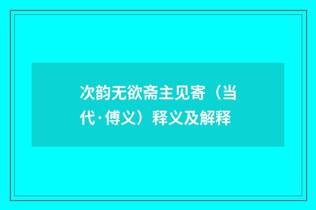 次韵无欲斋主见寄（当代·傅义）释义及解释