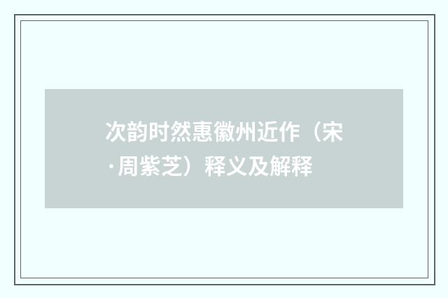 次韵时然惠徽州近作（宋·周紫芝）释义及解释