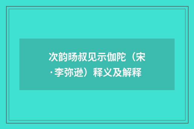 次韵旸叔见示伽陀（宋·李弥逊）释义及解释