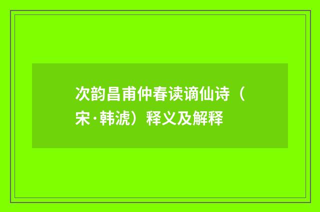 次韵昌甫仲春读谪仙诗（宋·韩淲）释义及解释