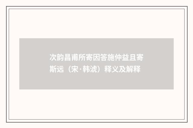 次韵昌甫所寄因答施仲益且寄斯远（宋·韩淲）释义及解释