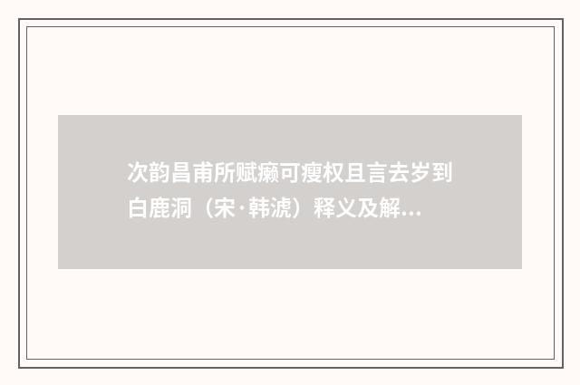 次韵昌甫所赋癞可瘦权且言去岁到白鹿洞（宋·韩淲）释义及解释
