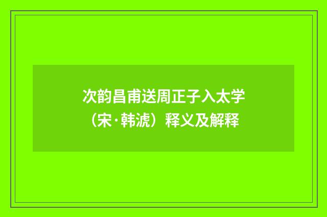 次韵昌甫送周正子入太学（宋·韩淲）释义及解释