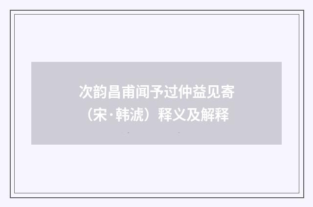 次韵昌甫闻予过仲益见寄（宋·韩淲）释义及解释