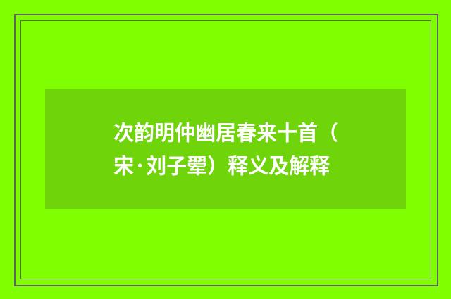 次韵明仲幽居春来十首（宋·刘子翚）释义及解释