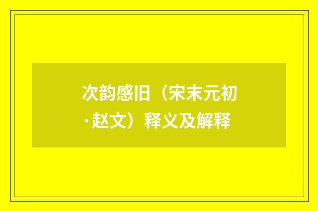 次韵感旧（宋末元初·赵文）释义及解释