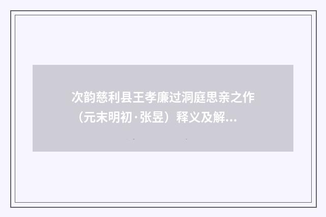 次韵慈利县王孝廉过洞庭思亲之作（元末明初·张昱）释义及解释