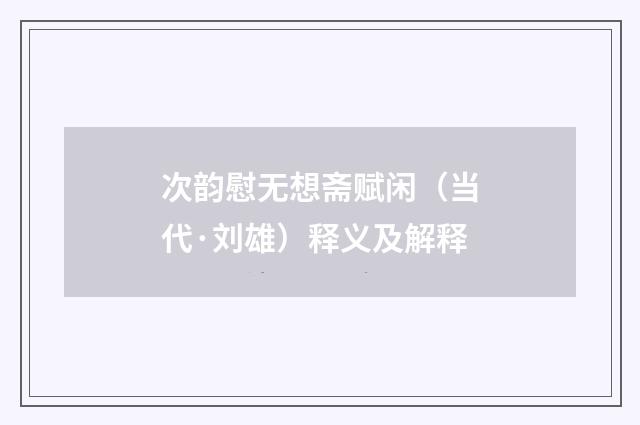 次韵慰无想斋赋闲（当代·刘雄）释义及解释