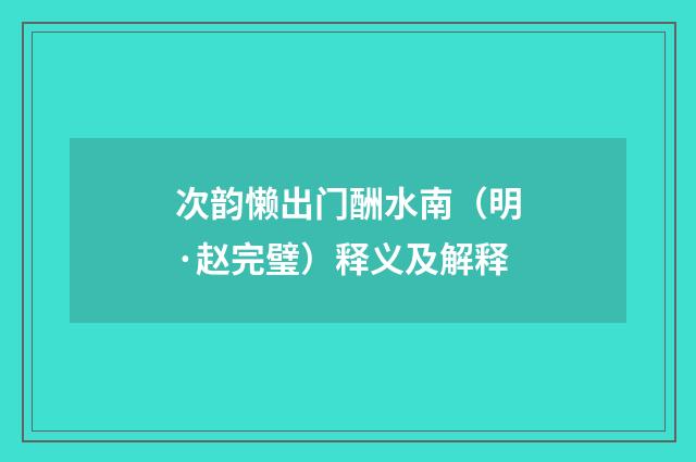 次韵懒出门酬水南（明·赵完璧）释义及解释