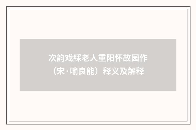 次韵戏綵老人重阳怀故园作（宋·喻良能）释义及解释