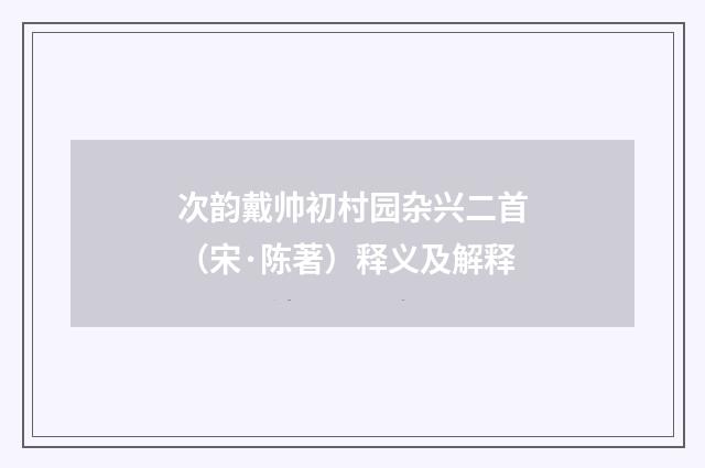 次韵戴帅初村园杂兴二首（宋·陈著）释义及解释