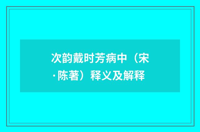 次韵戴时芳病中（宋·陈著）释义及解释