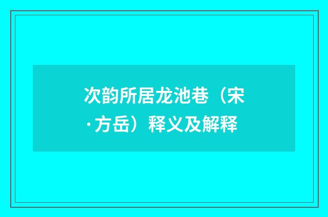 次韵所居龙池巷（宋·方岳）释义及解释