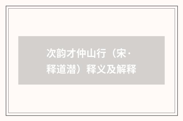次韵才仲山行（宋·释道潜）释义及解释