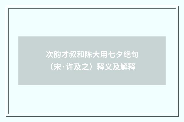 次韵才叔和陈大用七夕绝句（宋·许及之）释义及解释