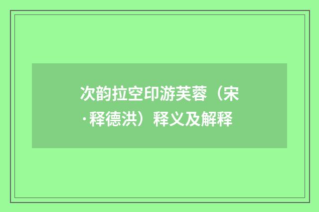 次韵拉空印游芙蓉（宋·释德洪）释义及解释