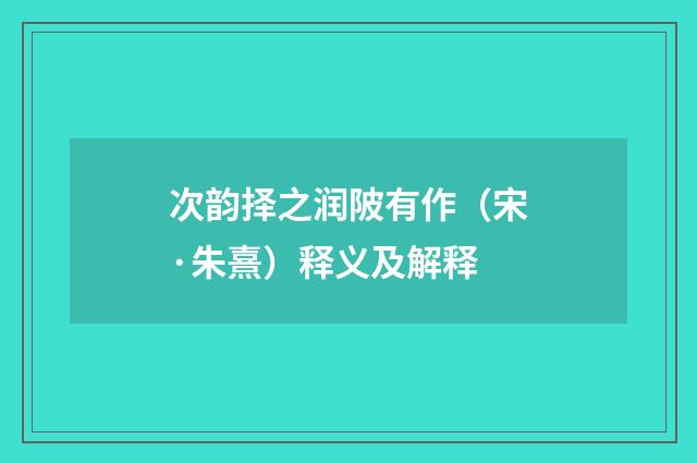 次韵择之润陂有作（宋·朱熹）释义及解释