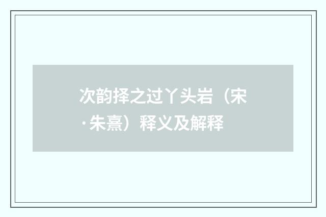次韵择之过丫头岩（宋·朱熹）释义及解释