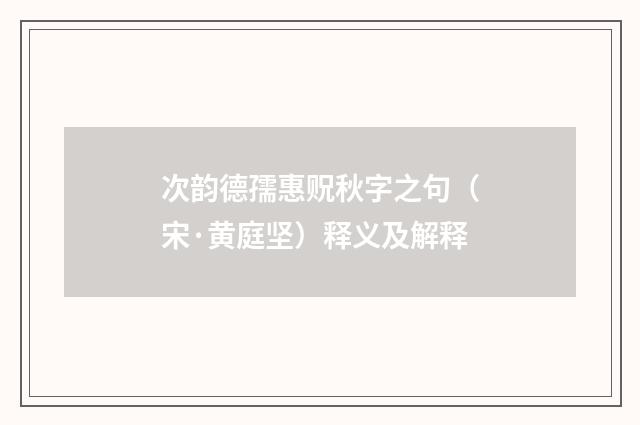 次韵德孺惠贶秋字之句（宋·黄庭坚）释义及解释