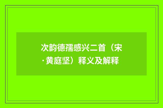 次韵德孺感兴二首（宋·黄庭坚）释义及解释