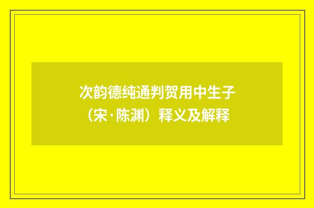 次韵德纯通判贺用中生子（宋·陈渊）释义及解释