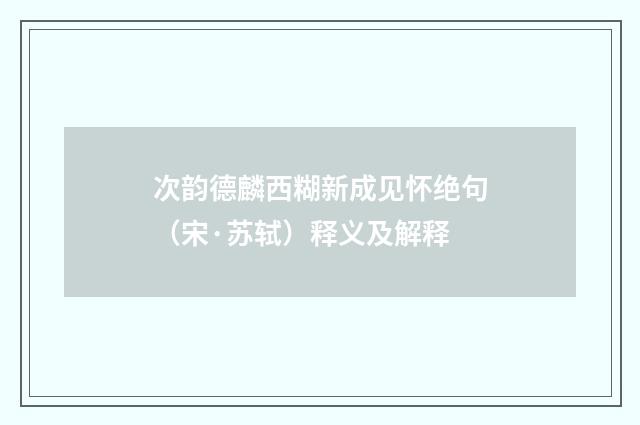 次韵德麟西糊新成见怀绝句（宋·苏轼）释义及解释