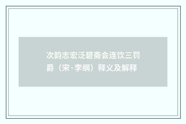 次韵志宏泛碧斋会连饮三罚爵（宋·李纲）释义及解释