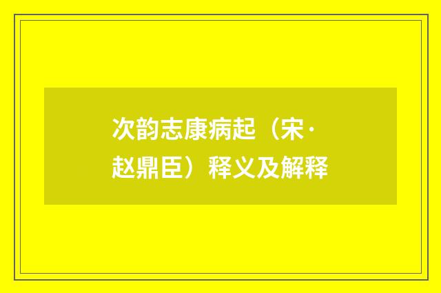 次韵志康病起（宋·赵鼎臣）释义及解释
