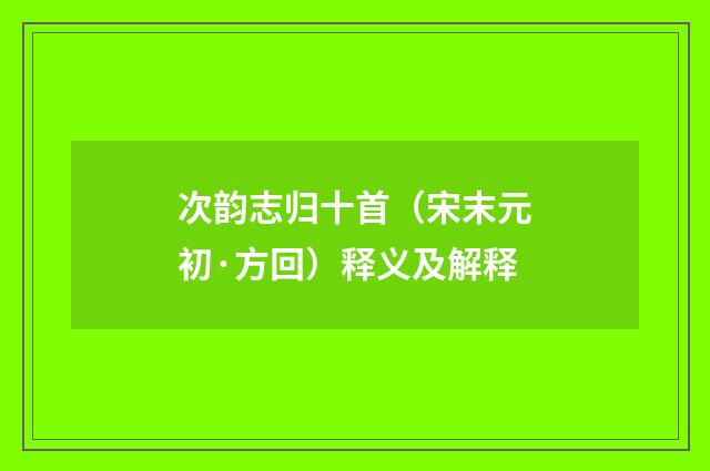 次韵志归十首（宋末元初·方回）释义及解释